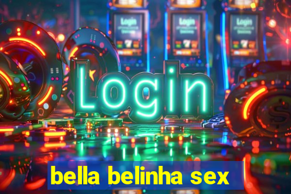 bella belinha sex